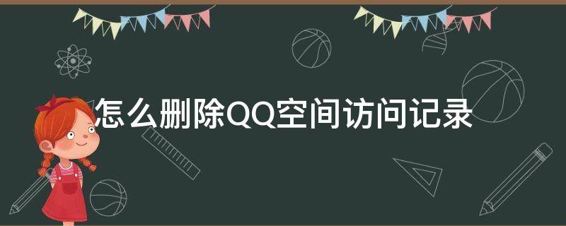 怎么删除QQ空间访问记录 手机怎么删除qq空间访问记录