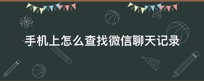 手机上怎么查找微信聊天记录 怎样在手机上查微信聊天记录