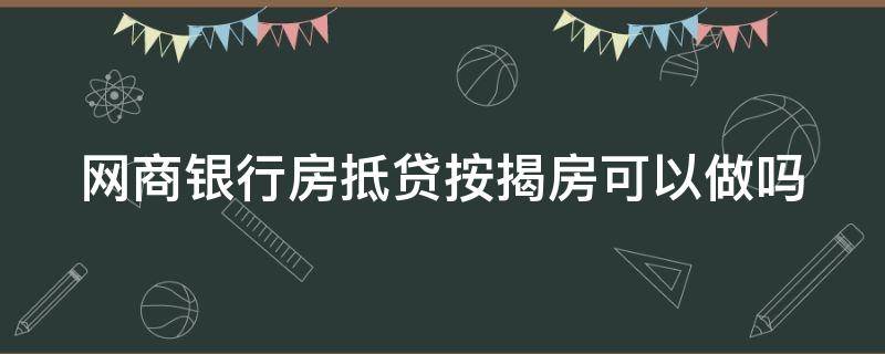 网商银行房抵贷按揭房可以做吗（网商银行房抵贷必须是全款房吗）