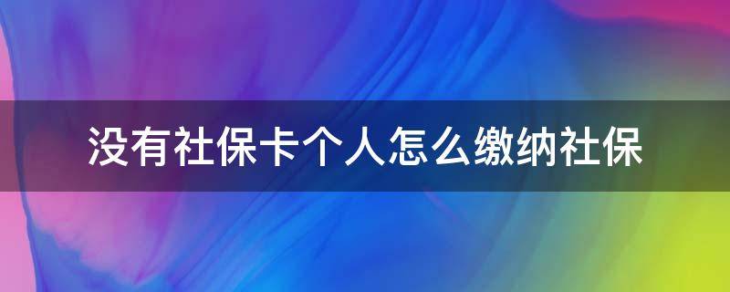 没有社保卡个人怎么缴纳社保 个人缴纳社保有卡没有