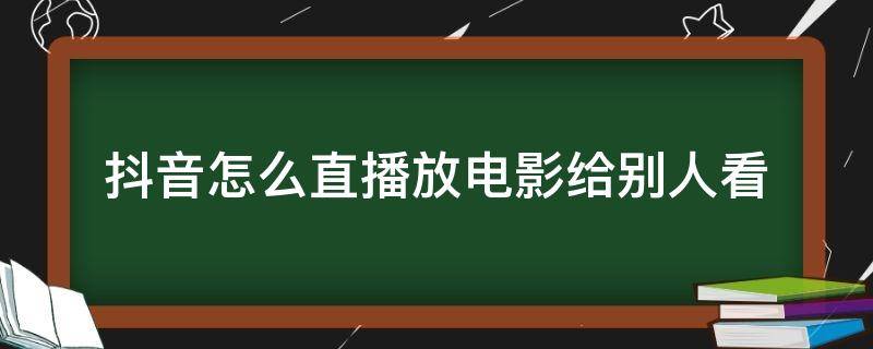 抖音怎么直播放电影给别人看 抖音怎么直播放电影给别人看为什么说侵权