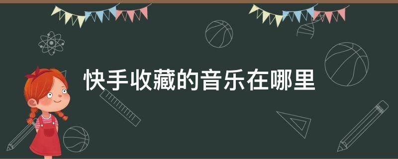 快手收藏的音乐在哪里 快手收藏的音乐在哪里找