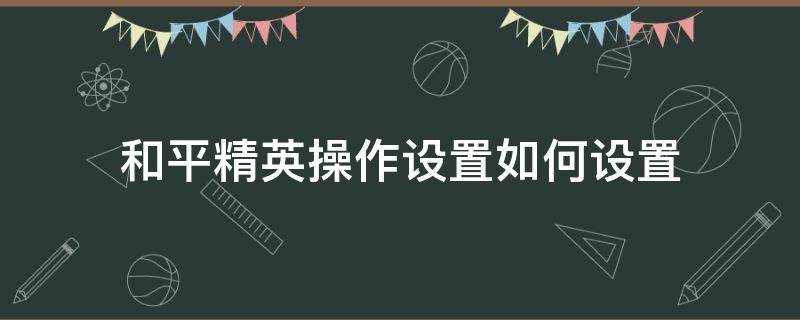 和平精英操作设置如何设置（和平精英操作设置如何设置轮盘同心圆）