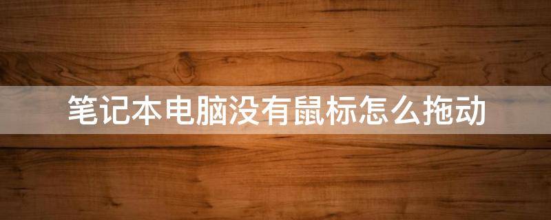 笔记本电脑没有鼠标怎么拖动 笔记本电脑没有鼠标怎么拖动图标