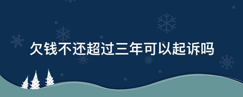 欠钱不还超过三年可以起诉吗 欠钱三年后就不能起诉了吗