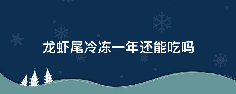 龙虾尾冷冻一年还能吃吗（龙虾尾冻了几天再吃可以吗）