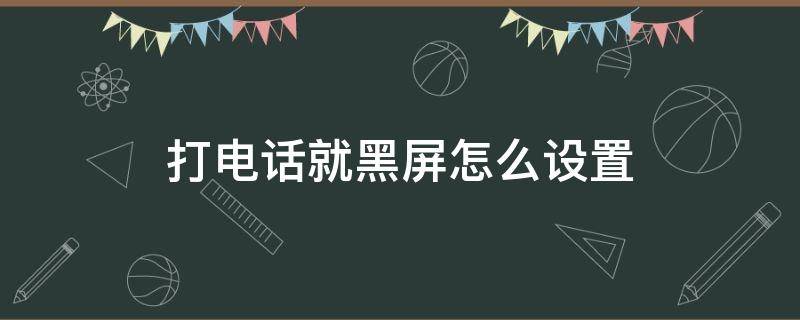 打电话就黑屏怎么设置（打电话的时候屏幕黑屏怎么设置）