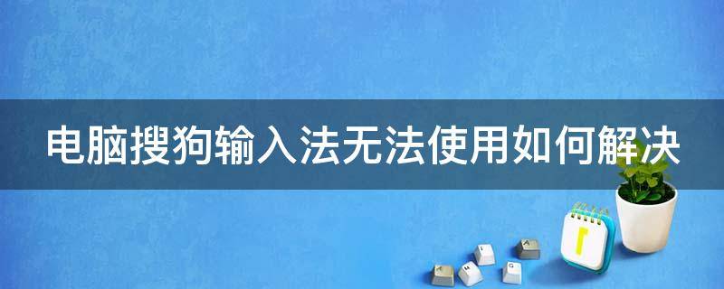 电脑搜狗输入法无法使用如何解决（电脑搜狗输入法无法使用如何解决呢）