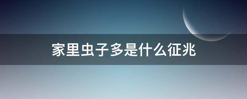 家里虫子多是什么征兆 家里虫子多是什么征兆风水