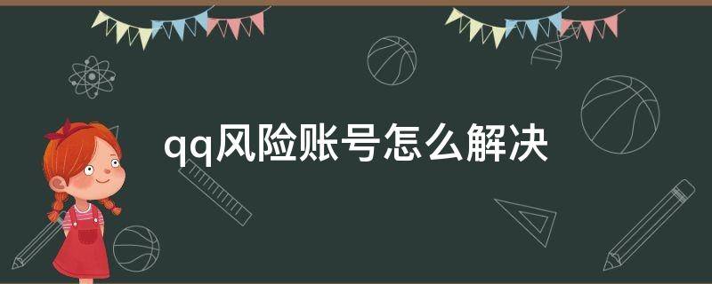 qq风险账号怎么解决 qq该账号存在风险怎么解除