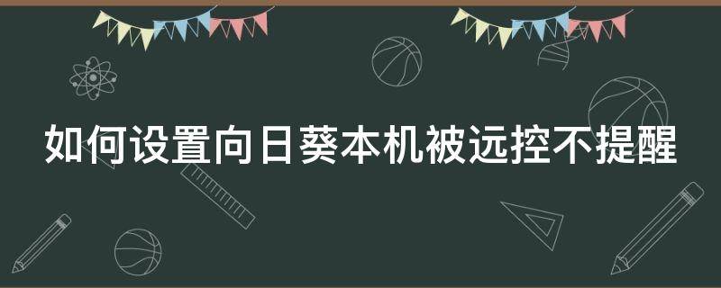 如何设置向日葵本机被远控不提醒 向日葵远程控制怎么不被发现