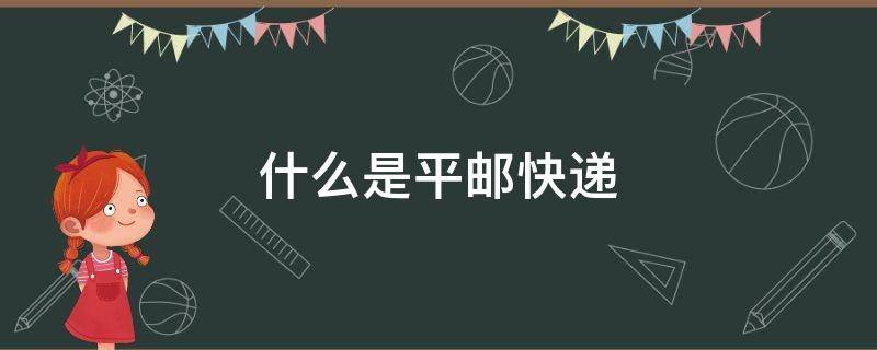 什么是平邮快递（什么叫平邮快递）