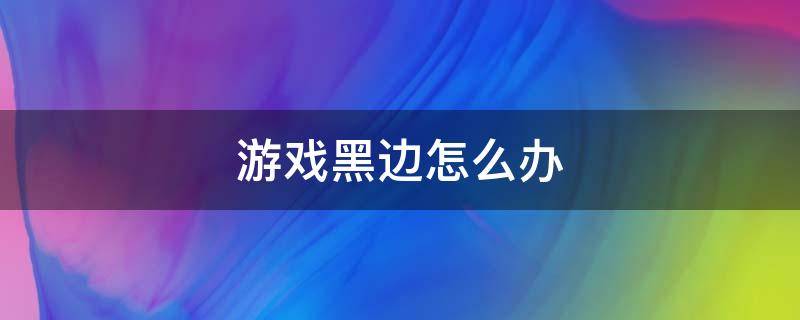 游戏黑边怎么办 游戏黑边怎么解决