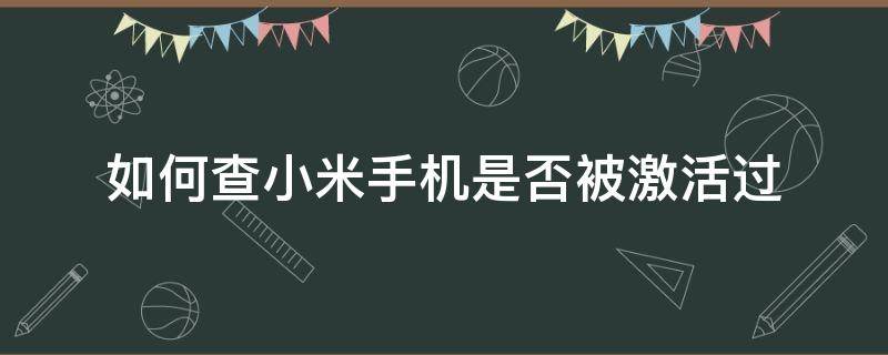 如何查小米手机是否被激活过（小米手机怎么查是否激活过）