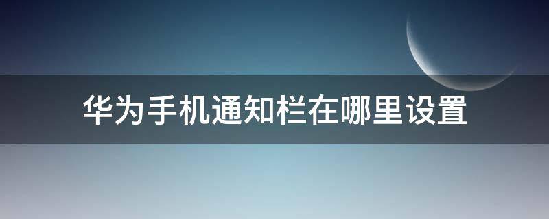 华为手机通知栏在哪里设置（华为手机通知栏在哪里设置美化）