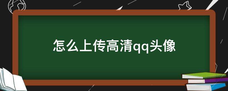 怎么上传高清qq头像（如何上传高清qq头像）