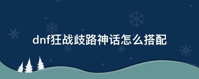 dnf狂战歧路神话怎么搭配 dnf狂战歧路神话怎么搭配大幽魂套