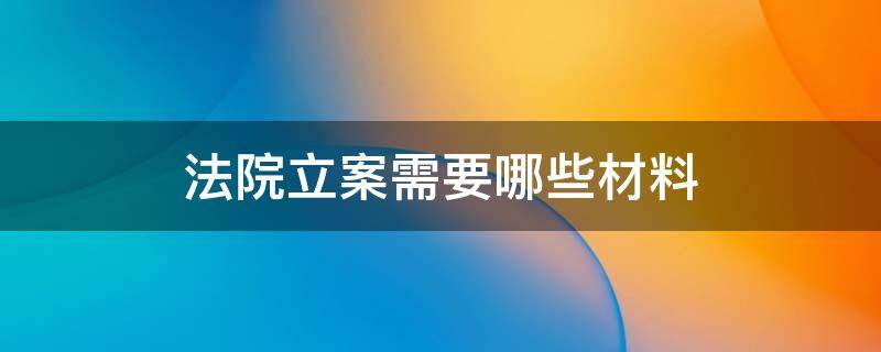 法院立案需要哪些材料 法院立案需要提交什么材料