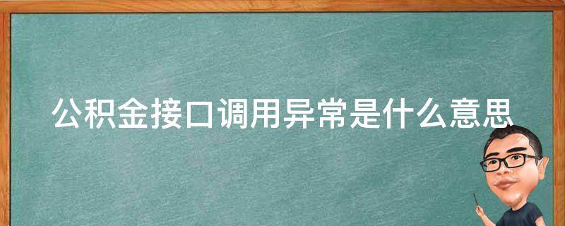 公积金接口调用异常是什么意思 公积金接口调用异常是什么意思呀