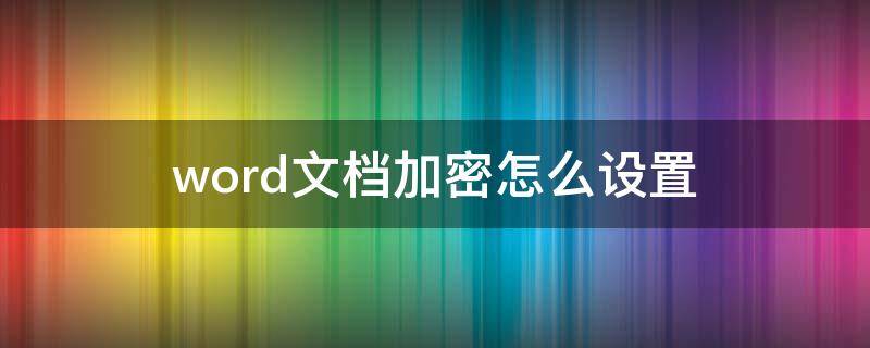 word文档加密怎么设置（office word文档加密怎么设置）