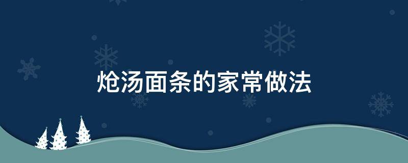 炝汤面条的家常做法（炝汤面条简单做法）