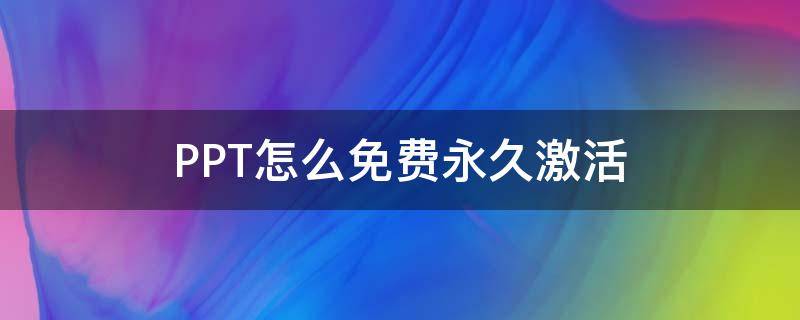 PPT怎么免费永久激活 电脑ppt免费永久激活