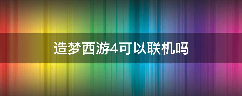 造梦西游4可以联机吗 造梦西游四可以联机吗