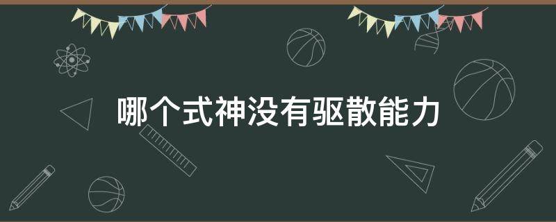 哪个式神没有驱散能力 阴阳师谁没有驱散能力