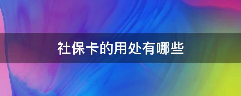 社保卡的用处有哪些 社保卡的用处都是啥