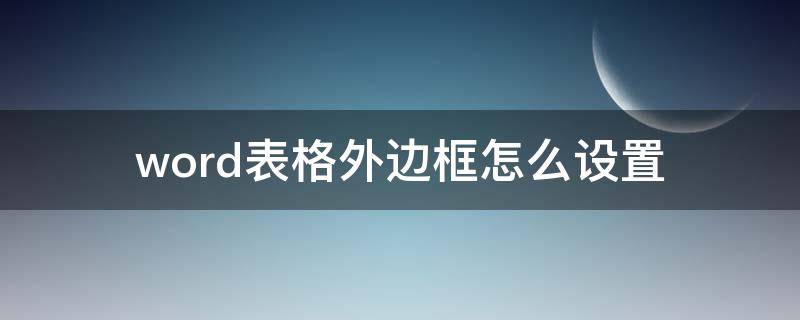 word表格外边框怎么设置（word表格外边框怎么设置的）