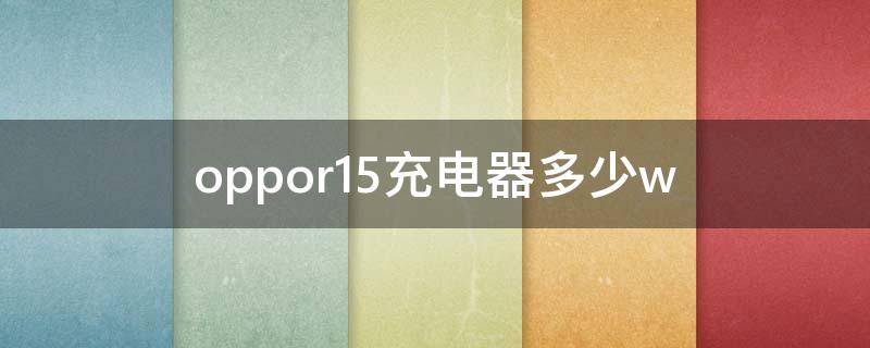 oppor15充电器多少w oppor15充电器多少w闪充