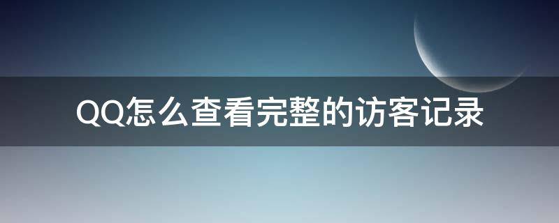 QQ怎么查看完整的访客记录 怎样看qq全部访客记录