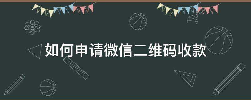 如何申请微信二维码收款 如何申请微信二维码收款码