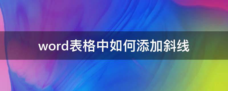 word表格中如何添加斜线（word表格中怎么添加斜线）