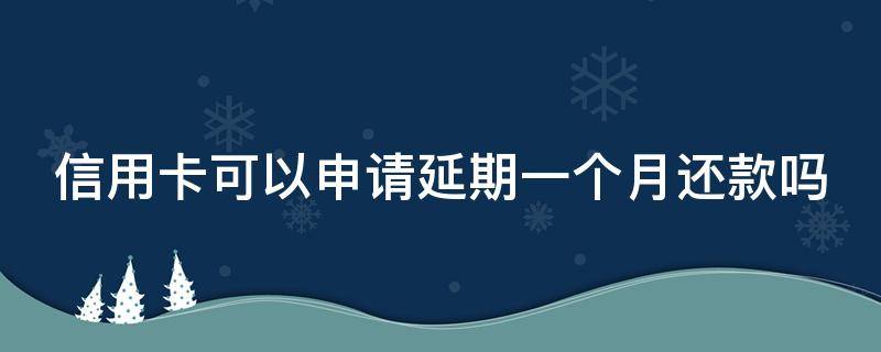 信用卡可以申请延期一个月还款吗（信用卡可以申请延期一个月还款吗浦发银行）