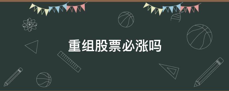 重组股票必涨吗 为什么股票重组能暴涨