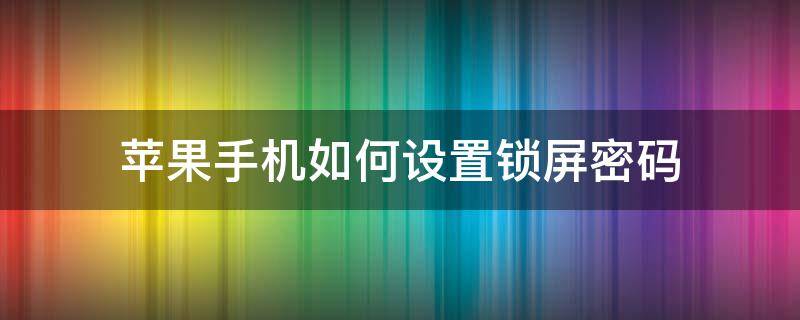 苹果手机如何设置锁屏密码（苹果手机如何设置锁屏密码六位）