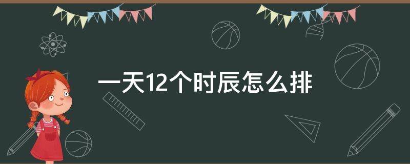 一天12个时辰怎么排 一天12个时辰的吉凶