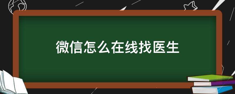 微信怎么在线找医生（微信怎么在线问医生）