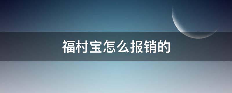 福村宝怎么报销的（福村宝怎样报销）