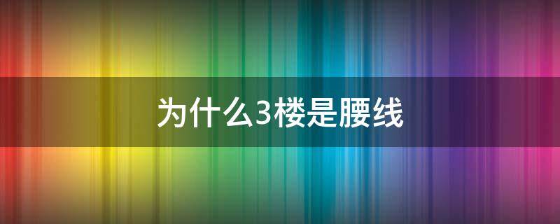 为什么3楼是腰线（腰线在3楼上4楼下那楼是腰线楼）