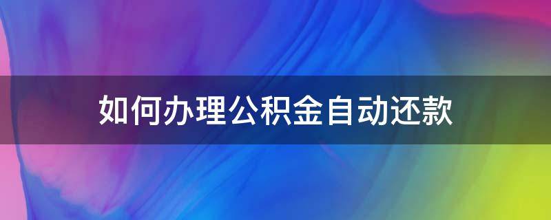 如何办理公积金自动还款 公积金还款如何手动还款