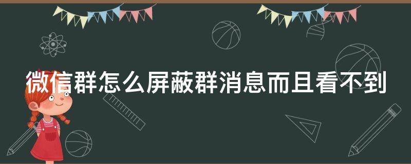 微信群怎么屏蔽群消息而且看不到（微信群怎么隐藏起来不被发现）