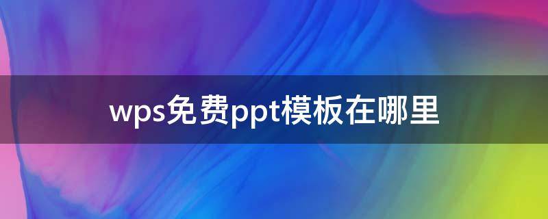 wps免费ppt模板在哪里 手机版wps免费ppt模板在哪里