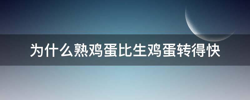 为什么熟鸡蛋比生鸡蛋转得快 熟鸡蛋为什么比生鸡蛋转的快