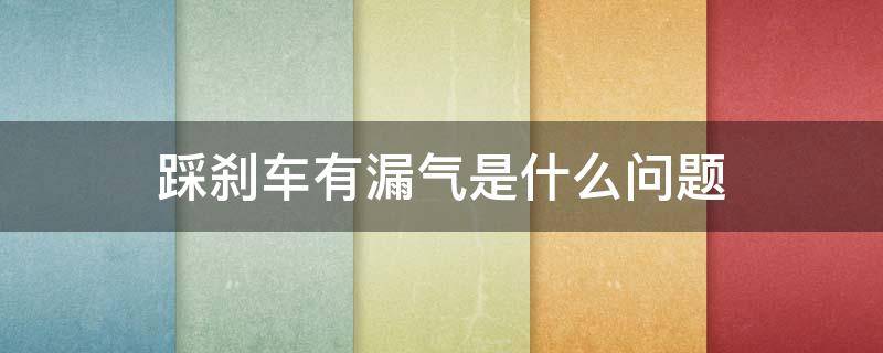 踩刹车有漏气是什么问题 踩着刹车漏气怎么回事