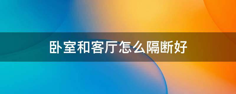 卧室和客厅怎么隔断好 客厅和卧室用什么隔断