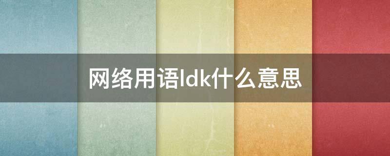 网络用语ldk什么意思（网络词LD是什么意思）