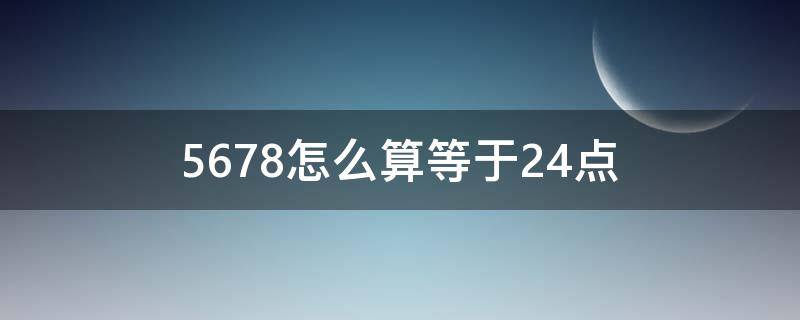 5678怎么算等于24点 5678怎么算等于24点每个数只用一次