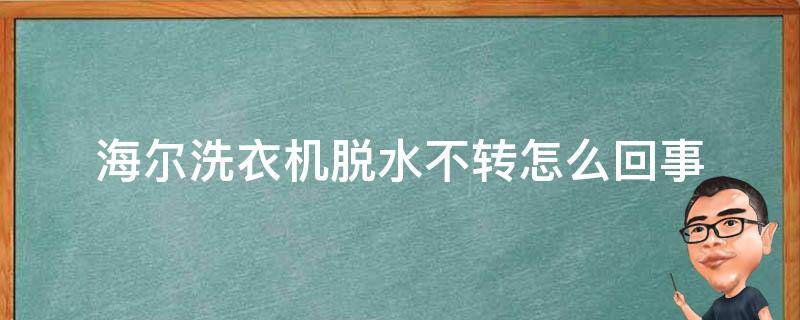 海尔洗衣机脱水不转怎么回事（海尔洗衣机脱水不转）